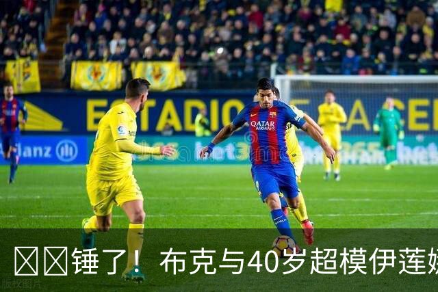 ❤️锤了！布克与40岁超模伊莲娜交往 C罗+布雷迪都是她前任