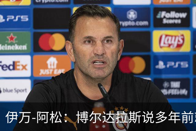 伊万-阿松：博尔达拉斯说多年前就开始关注我