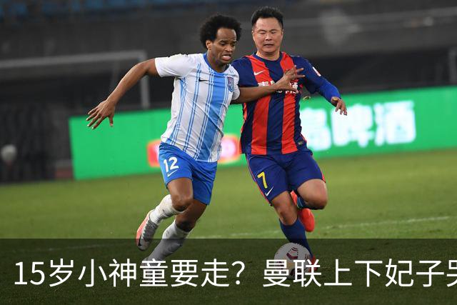 15岁小神童要走？曼联上下妃子哭张嘴不说话