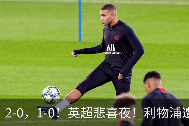 2-0，1-0！英超悲喜夜！利物浦遭平，纽卡送热刺连败，多纪录刷新
